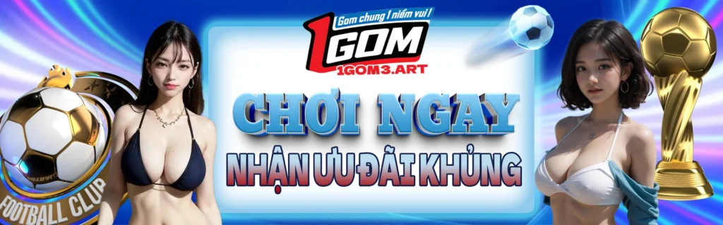 1gom chơi ngay nhận thưởng lớn