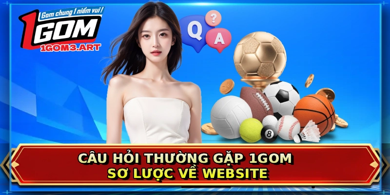 Câu hỏi thường gặp 1GOM sơ lược về website