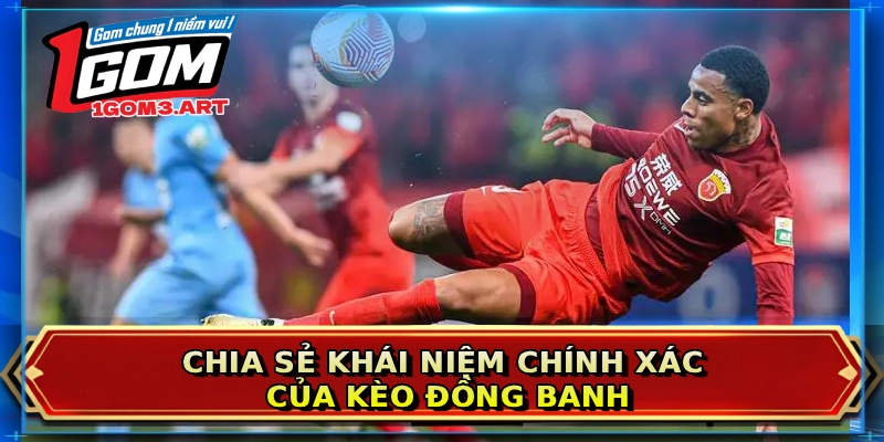 Chia sẻ khái niệm chính xác của kèo đồng banh