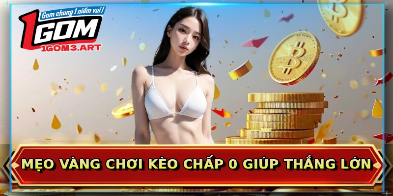 Mẹo vàng chơi kèo chấp 0 giúp thắng lớn